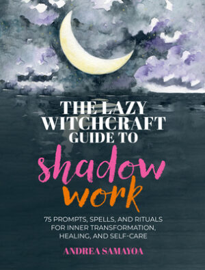 The Lazy Witchcraft Guide to Shadow Work: 75 Prompts, Spells, and Rituals for Inner Transformation, Healing, and Self-Care