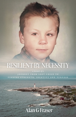 Resilient By Necessity: A Memoir Of A Journey from Lost Child to Finding Strength, Identity and Purpose
