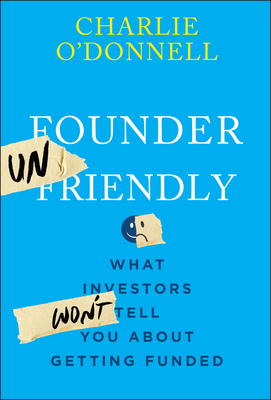 Founder Unfriendly: What Investors Won't Tell You about Getting Funded