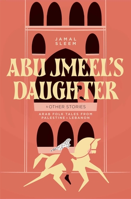 Abu Jmeel's Daughter & Other Stories: Arab Folk Tales from Palestine and Lebanon