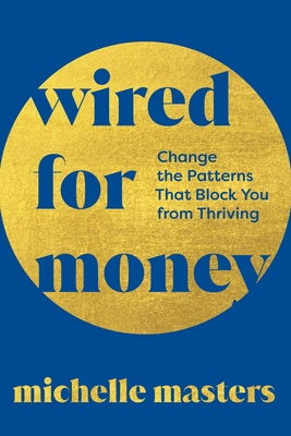 Wired for Money: Change the Patterns That Block You from Thriving