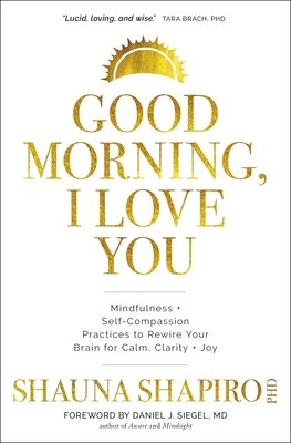 Good Morning, I Love You: Mindfulness and Self-Compassion Practices to Rewire Your Brain for Calm, Clarity, and Joy