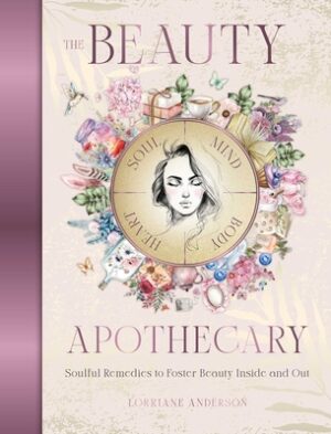 The Beauty Apothecary: Soulful Remedies to Foster Beauty Inside and Out