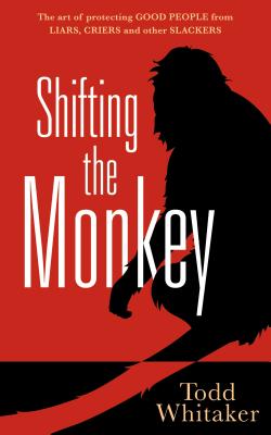 Shifting the Monkey: The Art of Protecting Good People from Liars, Criers, and Other Slackers (a Book on School Leadership and Teacher Performance)