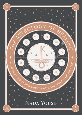 The Astrology of Healing: Unlocking Our Sacred Wounds with the Wisdom of the Stars