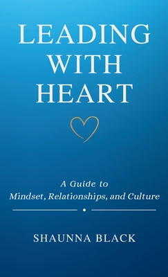 Leading with Heart: A Guide to Mindset, Relationships, and Culture