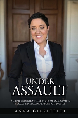 Under Assault: A Crime Reporter's True Story Of Overcoming Sexual Trauma and Exposing Injustice