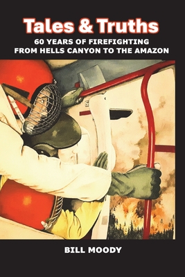 Tales & Truths: 60 Years of Firefighting from Hells Canyon to the Amazon