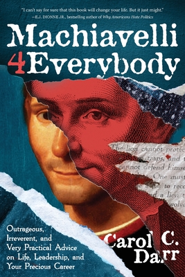 Machiavelli 4 Everybody: Outrageous, Irreverent, and Very Practical Advice on Life, Leadership & Your Precious Career