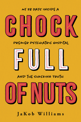 Chock Full of Nuts: My 28 Days Inside a Premier Psychiatric Hospital and the Shocking Truth