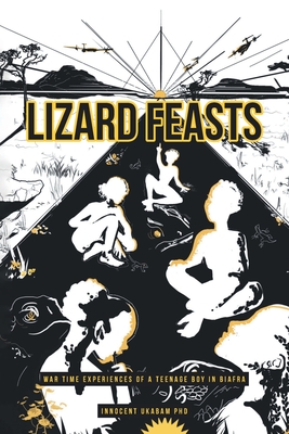 Lizard Feasts: War Time Experiences of a Teenage Boy in Biafra