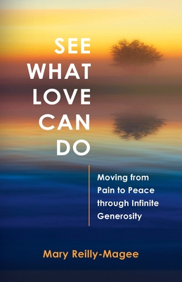 See What Love Can Do: Moving from Pain to Peace through Infinite Generosity