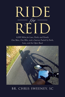 Ride for Reid: 6,000 Miles for Love, Faith, and Family One Man, One Bike, and a Journey Fueled by Faith, Love, and the Open Road