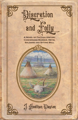 Discretion and Folly: A Novel of Factual History Concerning Murder, Metis, Soldiers and Sitting Bull