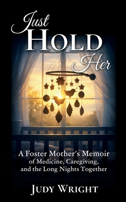Just Hold Her: A Foster Mother's Memoir of Medicine, Caregiving, and the Long Nights Together