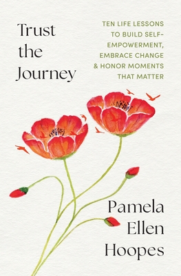 Trust the Journey: Ten Life Lessons to Build Self-Empowerment, Embrace Change, and Honor Moments that Matter