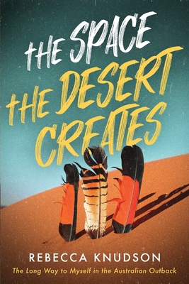 The Space the Desert Creates: The Long Way to Myself in the Australian Outback