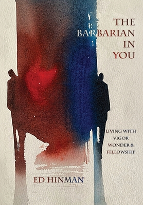 The Barbarian in You: Living With Vigor, Wonder, & Fellowship