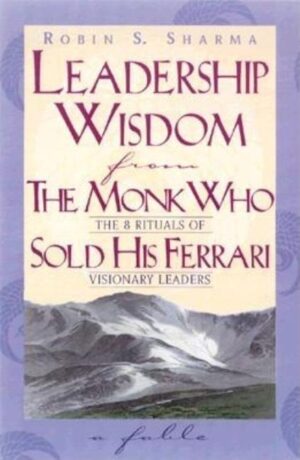 Leadership Wisdom from the Monk Who Sold His Ferrari
