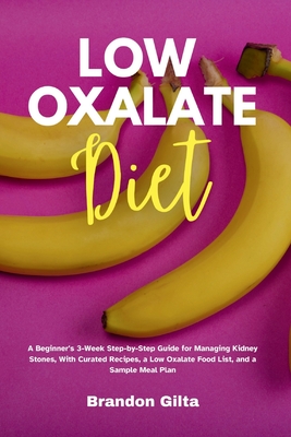 Low Oxalate Diet: A Beginner's 3-Week Step-by-Step Guide for Managing Kidney Stones, With Curated Recipes, a Low Oxalate Food List, and a Sample Meal
