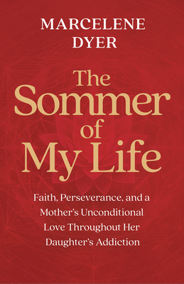 The Sommer of My Life: Faith, Perseverance, and a Mother's Unconditional Love Throughout Her Daughter's Addiction