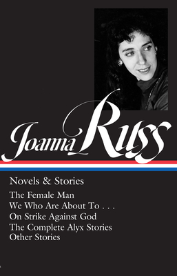 Joanna Russ: Novels & Stories (Loa #373): The Female Man / We Who Are about to . . . / On Strike Against God / The Complete Alyx Stories / Other Stori