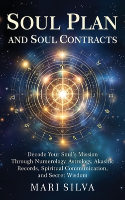 Soul Plan and Soul Contracts: Decode Your Soul's Mission Through Numerology, Astrology, Akashic Records, Spiritual Communication, and Secret Wisdom