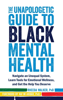 The Unapologetic Guide to Black Mental Health: Navigate an Unequal System, Learn Tools for Emotional Wellness, and Get the Help You Deserve