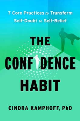 The Confidence Habit: 7 Core Practices to Transform Self-Doubt to Self-Belief