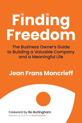 Finding Freedom: The Business Owners Guide to Building a Valuable Company and a Meaningful Life