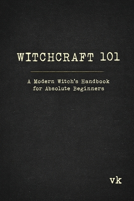 Witchcraft 101: A Modern Witch's Handbook for Absolute Beginners: A Modern Witch's Handbook for Absolute Beginners