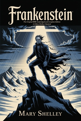 Frankenstein: The Original 1818 Unabridged and Complete Edition (A Mary Shelley Classics)
