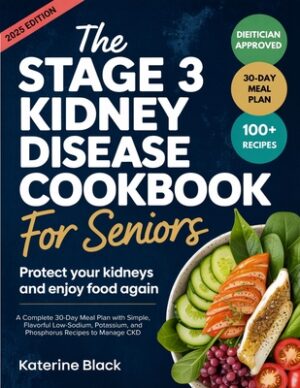 The Stage 3 Kidney Disease Diet Cookbook for Seniors: Protect Your Kidneys and Enjoy Food Again: A Complete 30-Day Meal Plan with Simple, Flavorful Lo